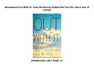 Newsstand Out With It: How Stuttering Helped Me Find My Voice free of
charge
DONWLOAD LAST PAGE !!!!
This books ( Out With It: How Stuttering Helped Me Find My Voice ) Made by Katherine Preston About Books A vividly powerful memoir of a young woman who fought for years to change who she was until she finally found her voice and learned to embrace her imperfection. Imagine waking up one day to find your words trapped inside your head, leaving you unable to say what you feel, think, want, or need. At the age of seven that happened to Katherine Preston. From that moment, she began battling her stutter and hiding her shame by denying there was anything wrong. Seventeen years later, exhausted and humiliated, she made a life-changing decision: to leave her home in London and spend a year traveling around America meeting hundreds of stutterers, speech therapists, and researchers. What began as a vague search for a cure became a journey that debunked the misconceptions shrouding the condition, and a love story that transformed her conception of what it means to be normal.Shedding light on an ancient condition that affects approximately 4 million people in the United States and 60 million people worldwide, Preston has assembled an anthology of expertise and experience. In addition to specialists in the field, she interviews celebrities, writers, musicians, social workers, psychologists, and financiers--men and women from all walks of life battling their difficulties with speech. A heartwarming memoir and a journalistic feat, "Out With It" is more than a chronicle of one of the most prevalent speech problems in the world; it's a story about understanding yourself, and learning to embrace the voice within. To Download Please Click https://fomesrtyzizi.blogspot.com/?book=145167659X
 