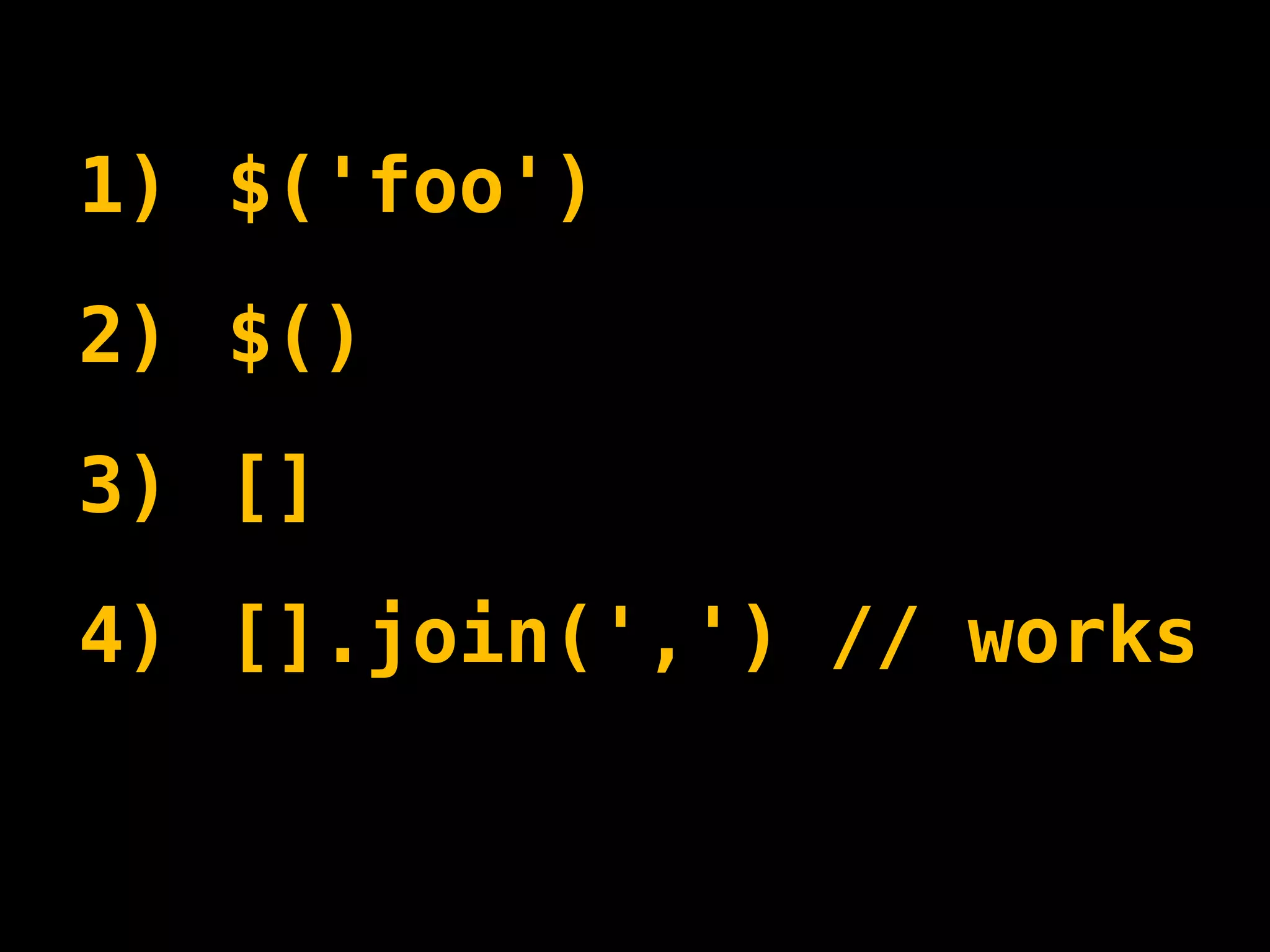1) $('foo')
2) $()
3) []
4) [].join(',') // works
 