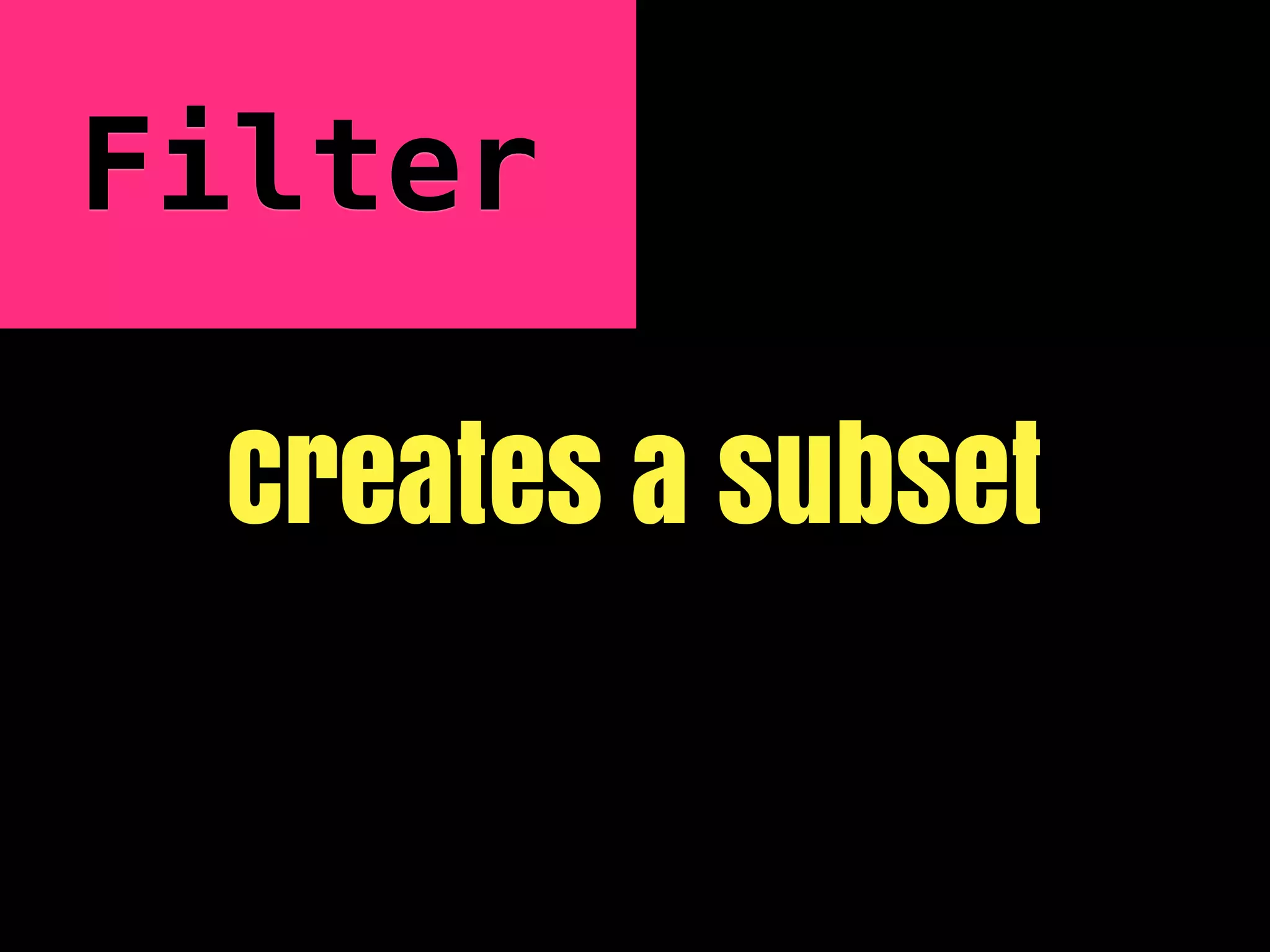 Filter

 Creates a subset
 