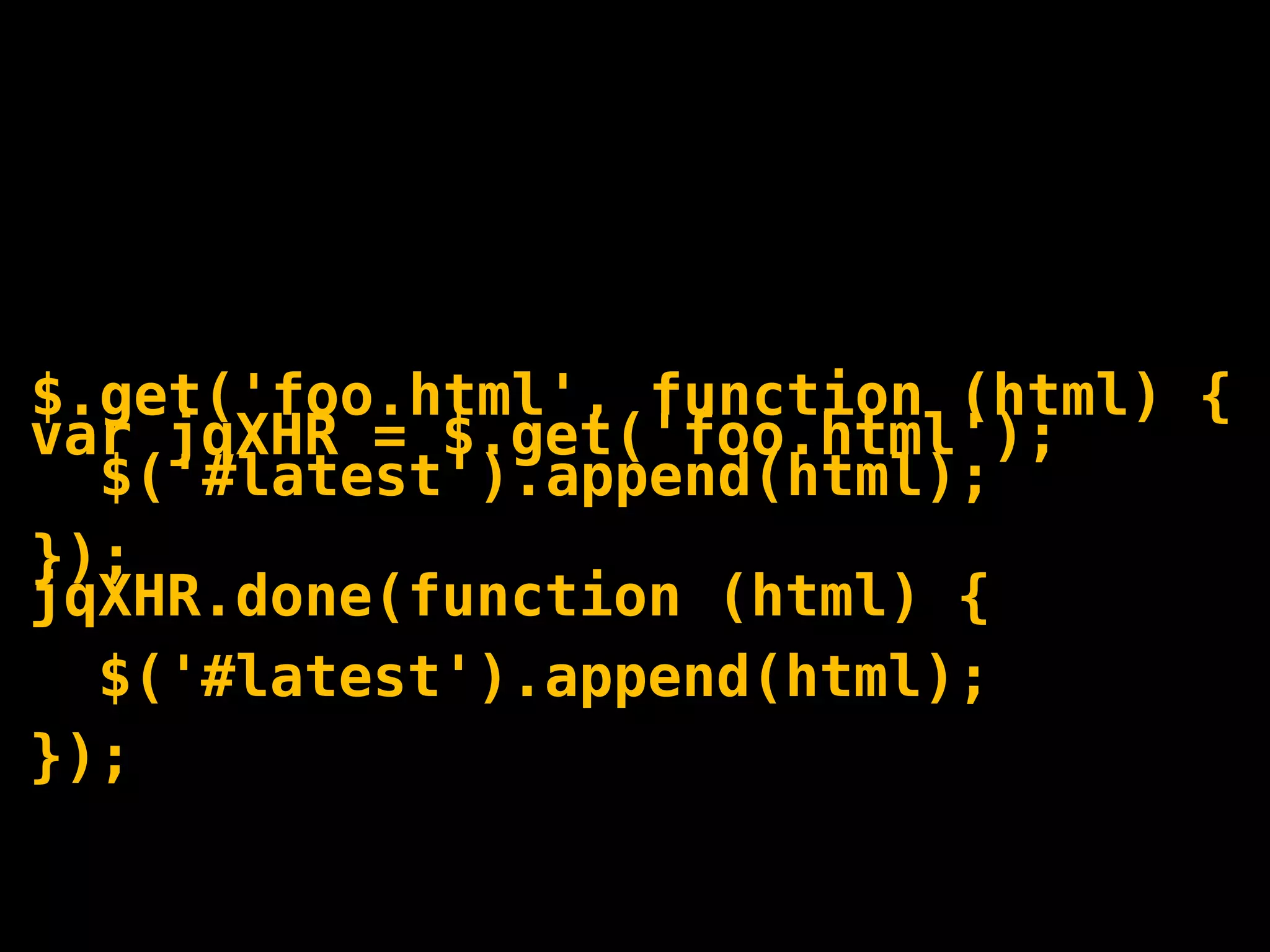 $.get('foo.html', function (html) {
var jqXHR = $.get('foo.html');
  $('#latest').append(html);
});
jqXHR.done(function (html) {
  $('#latest').append(html);
});
 