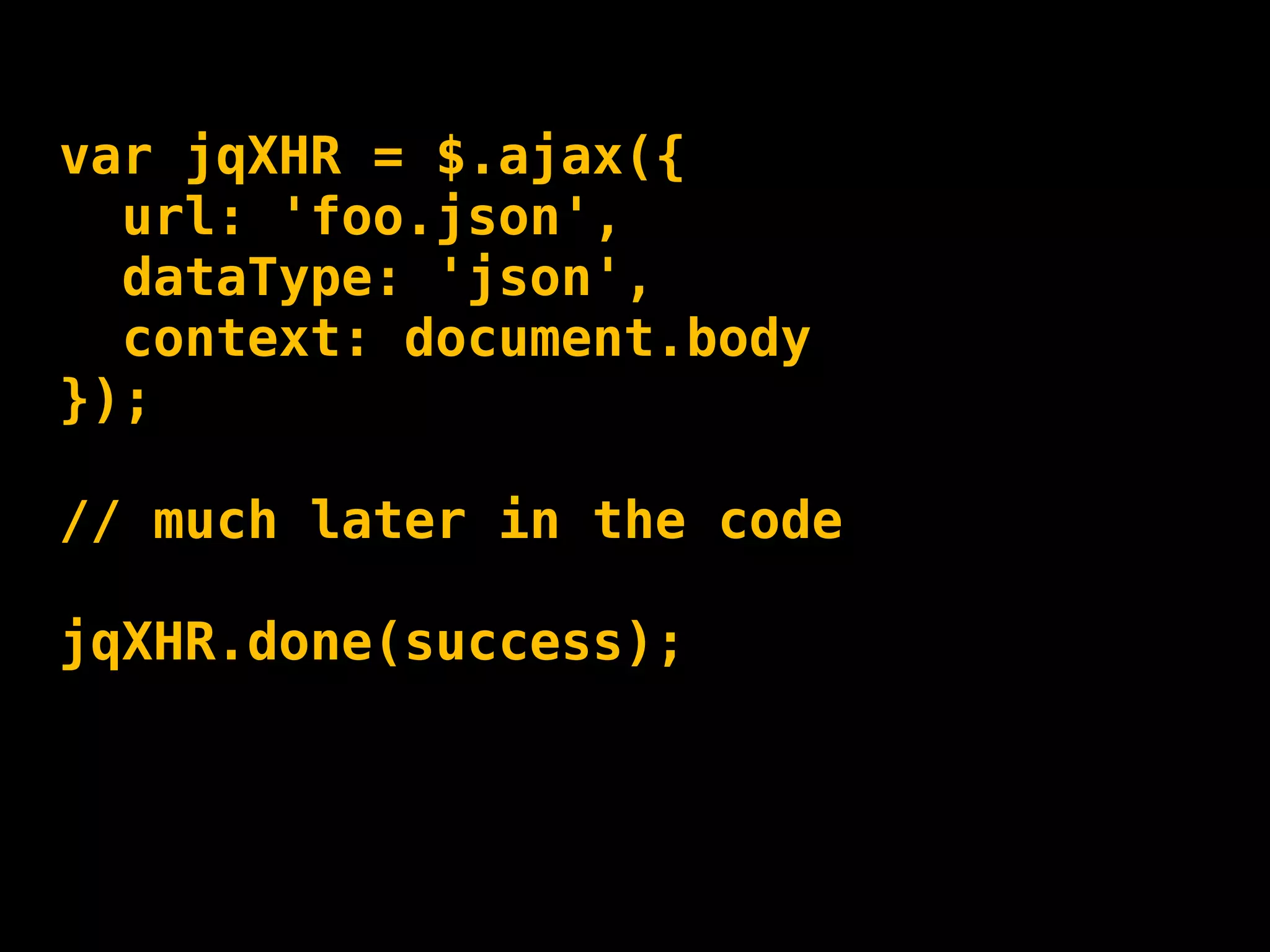 var jqXHR = $.ajax({
  url: 'foo.json',
  dataType: 'json',
  context: document.body
});

// much later in the code

jqXHR.done(success);
 