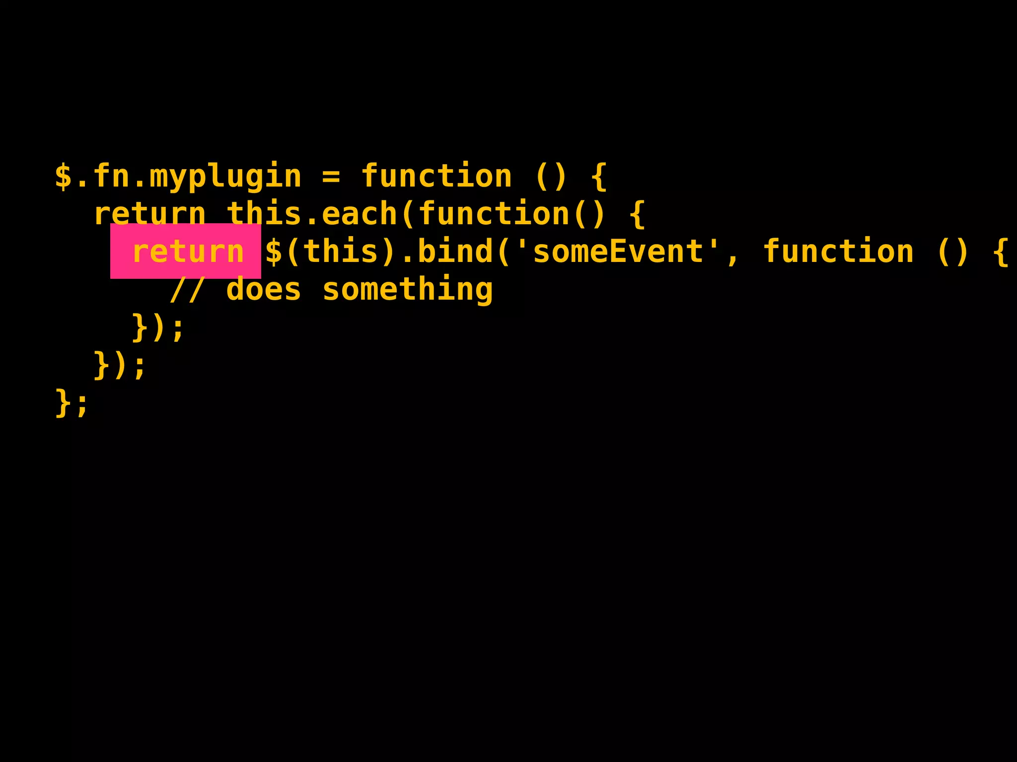 $.fn.myplugin = function () {
  return this.each(function() {
    return $(this).bind('someEvent', function () {
      // does something
    });
  });
};
 