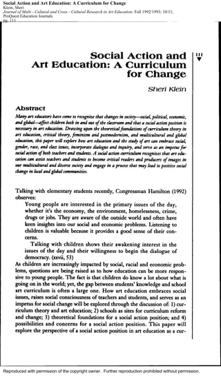 Reproduced with permission of the copyright owner. Further reproduction prohibited without permission.
Social Action and Art Education: A Curriculum for Change
Klein, Sheri
Journal of Multi - Cultural and Cross - Cultural Research in Art Education; Fall 1992/1993; 10/11,
ProQuest Education Journals
pg. 111
 