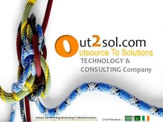 Our Presence ::
Out2sol.com Providing Outsourcing IT Solutions Services
IT Advisory || Project Management|| Software Developments|| Web Apps|| Trainings
TECHNOLOGY &
CONSULTING Company
 
