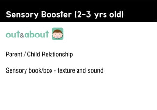 Sensory Booster (2-3 yrs old)



Parent / Child Relationship

Sensory book/box - texture and sound
 