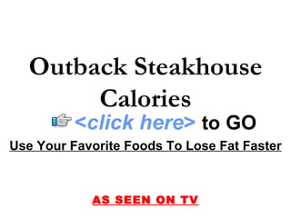 Outback Steakhouse
       Calories
          <click here> to GO
Use Your Favorite Foods To Lose Fat Faster



            AS SEEN ON TV
 