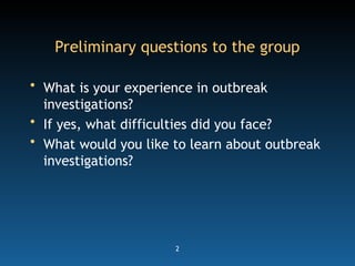 2
Preliminary questions to the group
• What is your experience in outbreak
investigations?
• If yes, what difficulties did you face?
• What would you like to learn about outbreak
investigations?
 