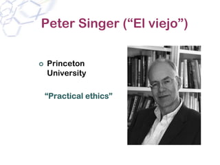Peter Singer (“El viejo”)

 Princeton
 University

“Practical ethics”
 
