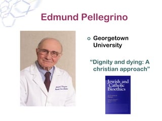 Edmund Pellegrino

          Georgetown
          University

         “Dignity and dying: A
          christian approach”
 