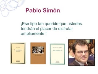 Pablo Simón

¡Ese tipo tan querido que ustedes
tendrán el placer de disfrutar
ampliamente !
 