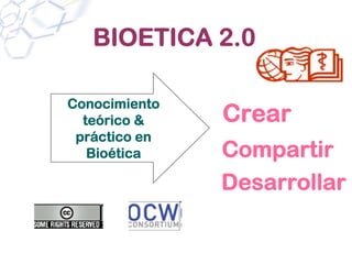 BIOETICA 2.0

Conocimiento
  teórico &    Crear
 práctico en
   Bioética    Compartir
               Desarrollar
 