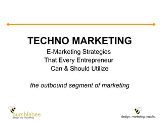 TECHNO MARKETING E-Marketing Strategies  That Every Entrepreneur  Can & Should Utilize the outbound segment of marketing 