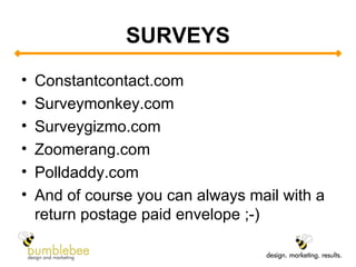 SURVEYS Constantcontact.com  Surveymonkey.com Surveygizmo.com Zoomerang.com Polldaddy.com And of course you can always mail with a return postage paid envelope ;-) 