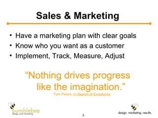 Sales & Marketing  Have a marketing plan with clear goals Know who you want as a customer Implement, Track, Measure, Adjust “ Nothing drives progress  like the imagination.”   Tom Peters,  In Search of Excellence 