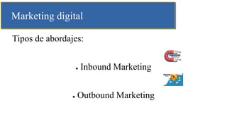 Marketing digital
Tipos de abordajes:
● Inbound Marketing
● Outbound Marketing
 