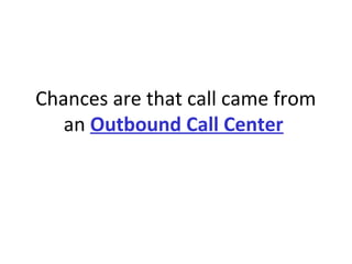 Chances are that call came from
an Outbound Call Center