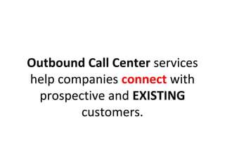 Outbound Call Center services
help companies connect with
prospective and EXISTING
customers.