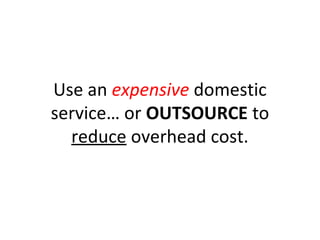 Use an expensive domestic
service… or OUTSOURCE to
reduce overhead cost.