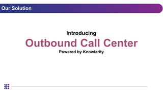 Our Solution
Introducing
Outbound Call Center
Powered by Knowlarity
 