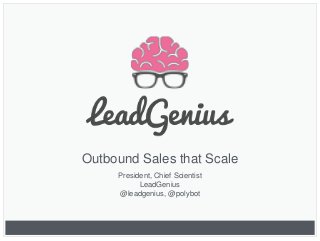 Outbound Sales that Scale
President, Chief Scientist
LeadGenius
@leadgenius, @polybot
 