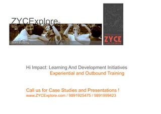 ZYCExplore        ®




   Hi Impact: Learning And Development Initiatives
              Experiential and Outbound Training


   Call us for Case Studies and Presentations !
   www.ZYCExplore.com / 9891925475 / 9891999423
 