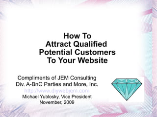How To Attract Qualified  Potential Customers To Your Website ,[object Object],[object Object],[object Object],[object Object],[object Object]