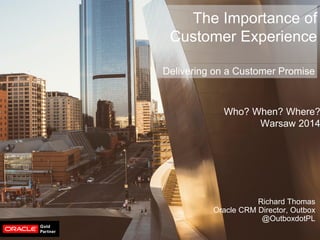 © Outbox | Commercial in Confidence | Sep 8th 2014 
Who? When? Where? 
Warsaw 2014 
The Importance of Customer Experience 
Richard Thomas 
Oracle CRM Director, Outbox @OutboxdotPL 
Delivering on a Customer Promise  