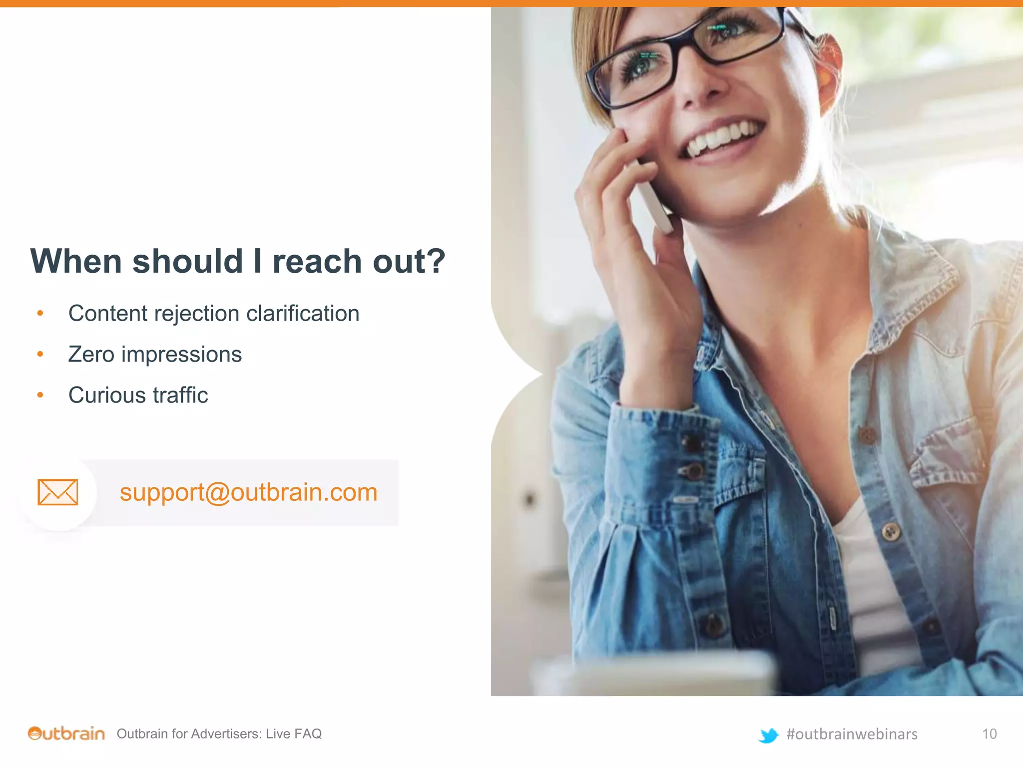 Outbrain for Advertisers: Live FAQ #outbrainwebinars
When should I reach out?
• Content rejection clarification
• Zero impressions
• Curious traffic
10
support@outbrain.com
 
