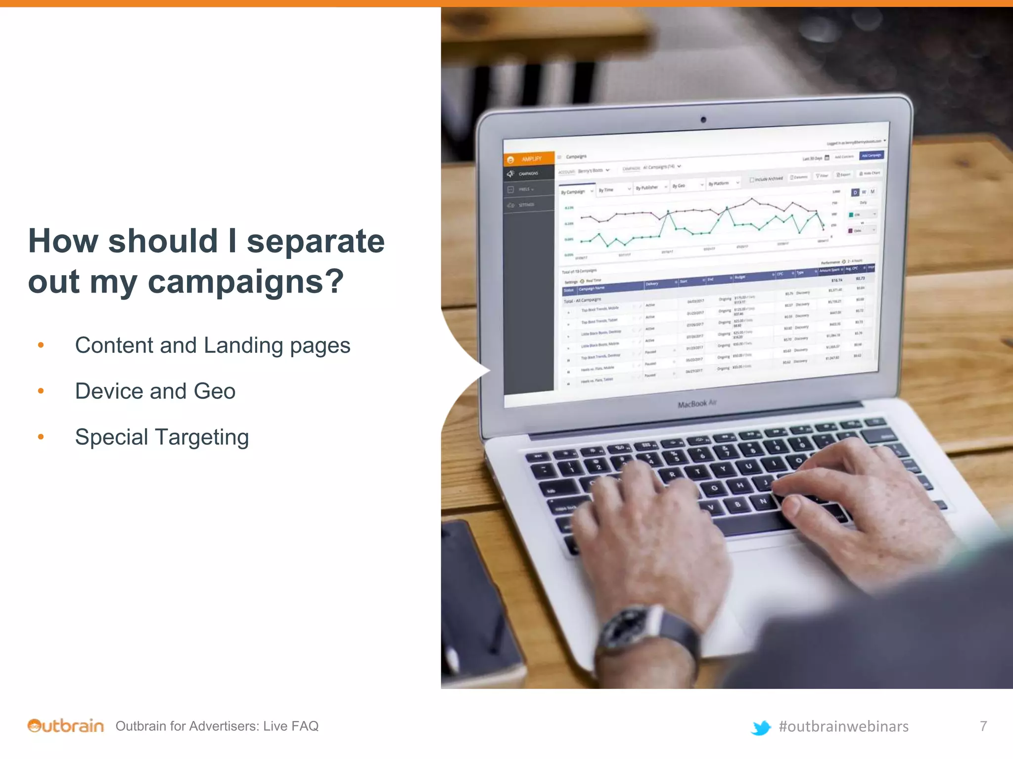 Outbrain for Advertisers: Live FAQ #outbrainwebinars
How should I separate
out my campaigns?
• Content and Landing pages
• Device and Geo
• Special Targeting
7
 