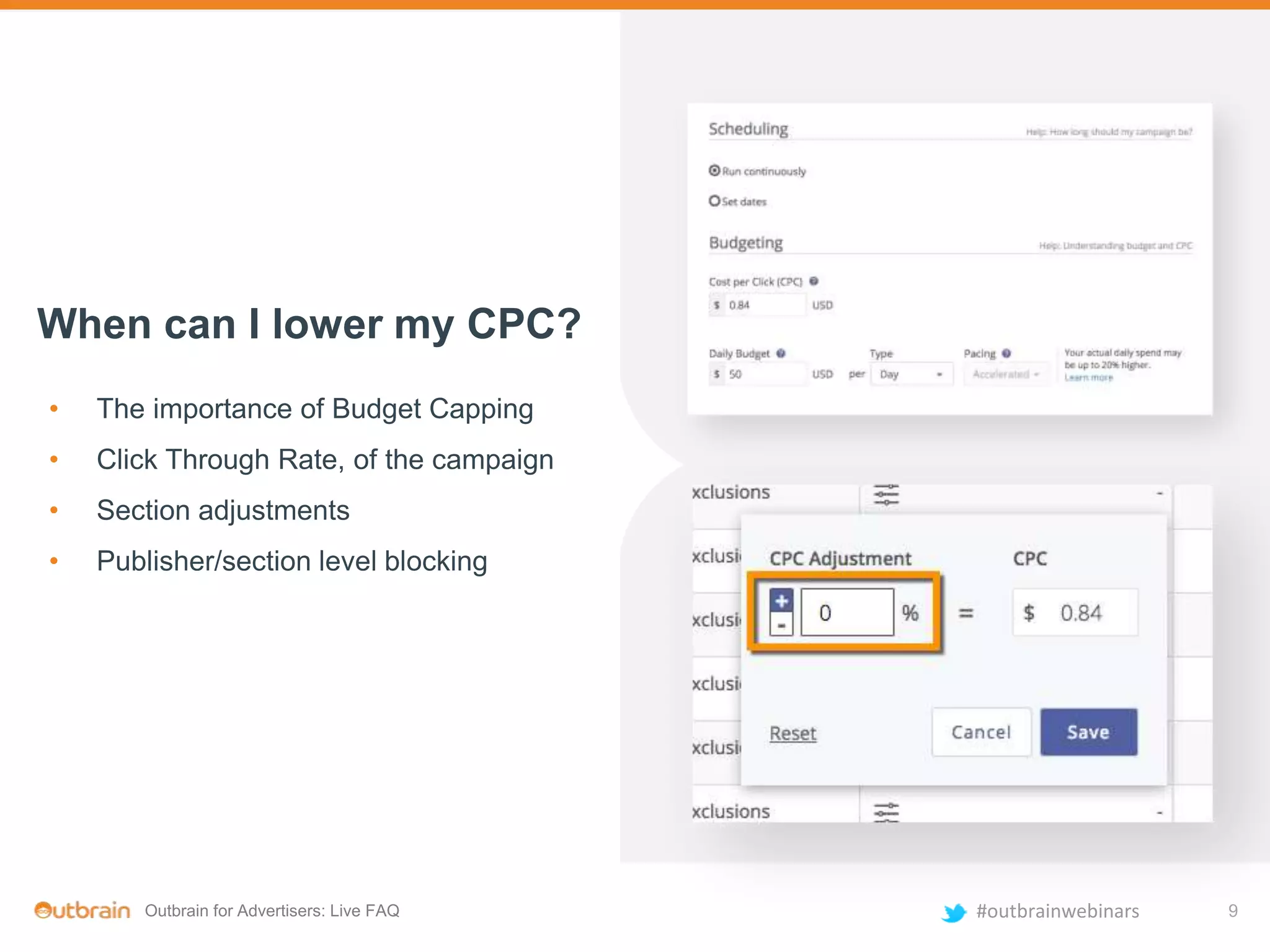 Outbrain for Advertisers: Live FAQ #outbrainwebinars
When can I lower my CPC?
• The importance of Budget Capping
• Click Through Rate, of the campaign
• Section adjustments
• Publisher/section level blocking
9
 