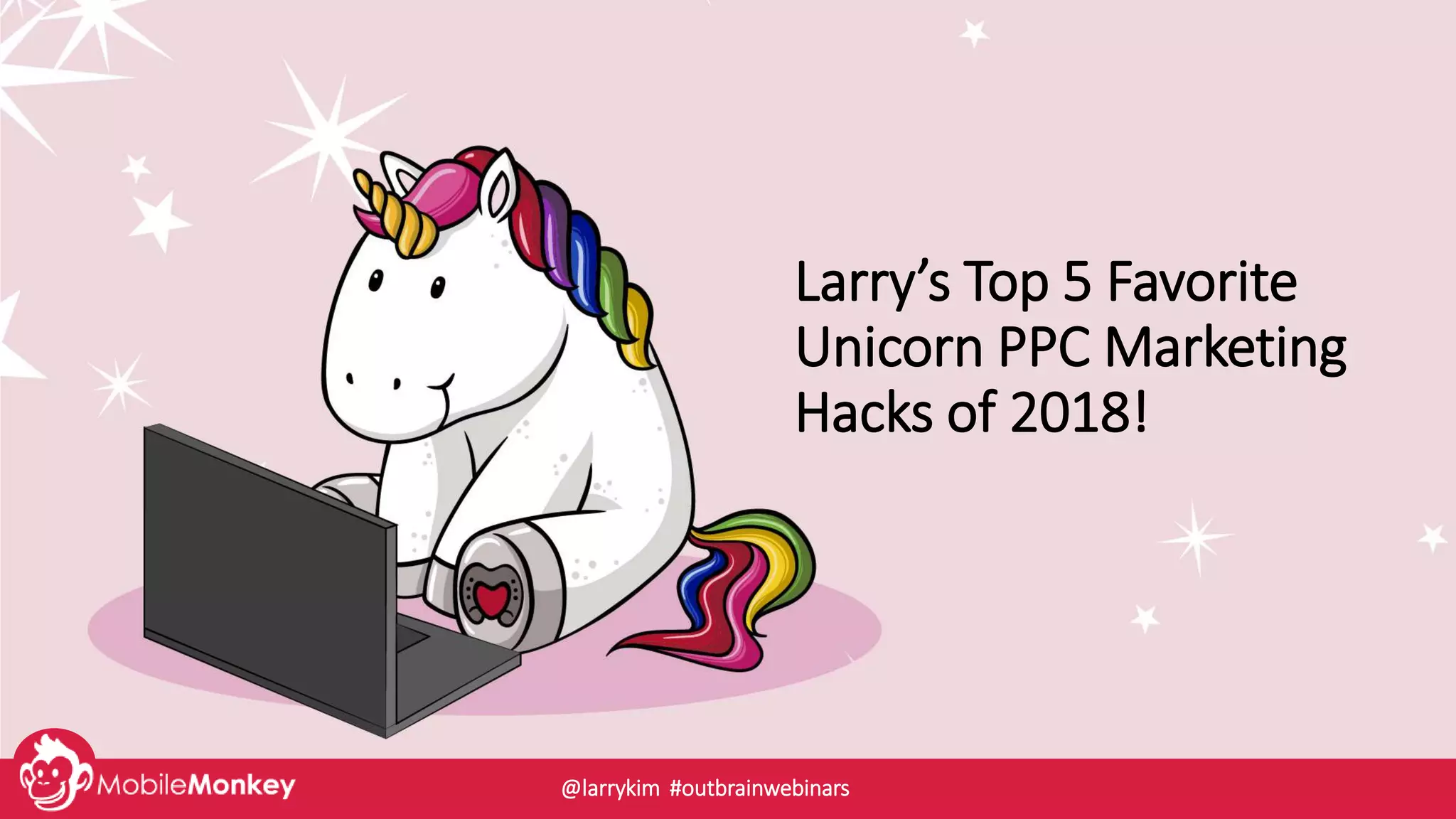 Larry’s Top 5 Favorite
Unicorn PPC Marketing
Hacks of 2018!
@larrykim #outbrainwebinars
 