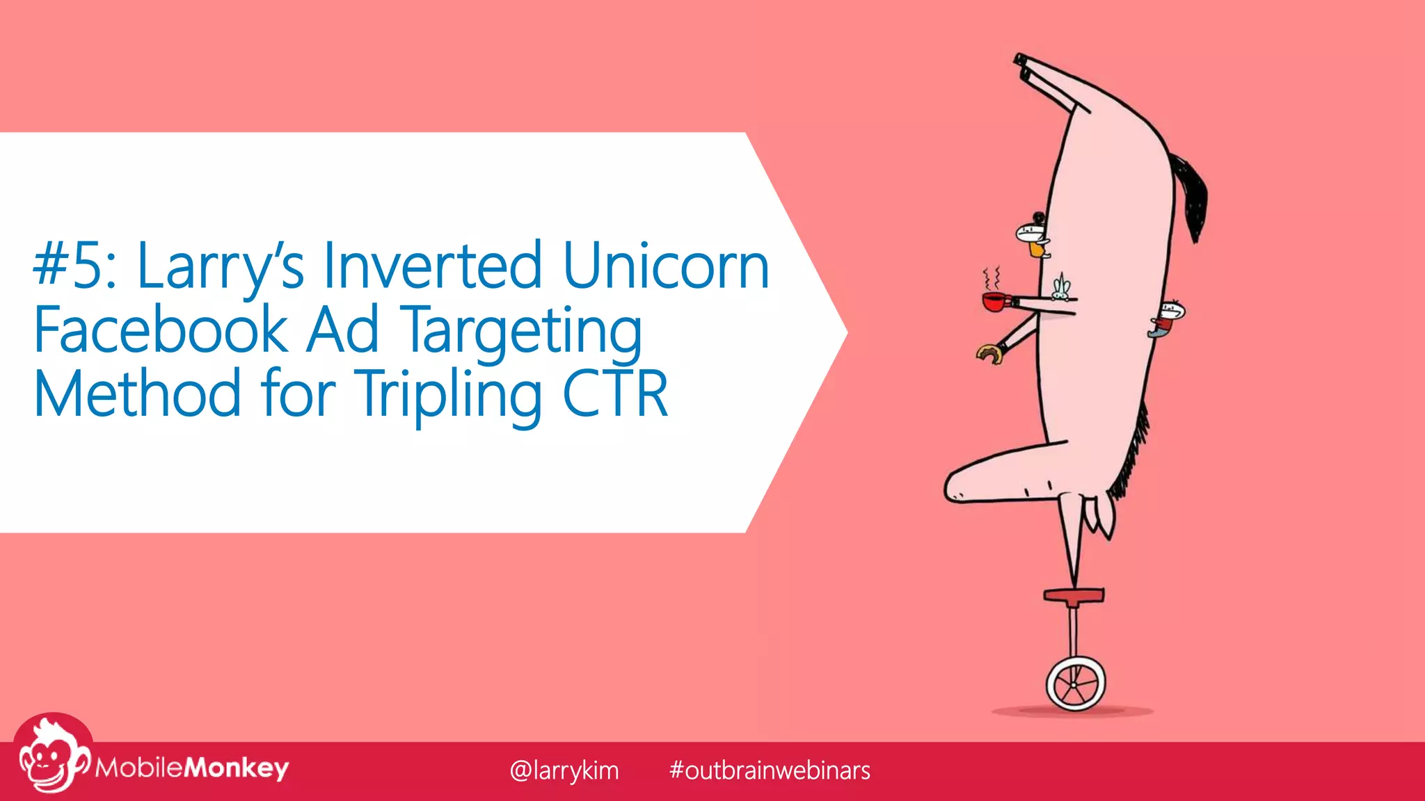 #5: Larry’s Inverted Unicorn
Facebook Ad Targeting
Method for Tripling CTR
@larrykim #outbrainwebinars
 