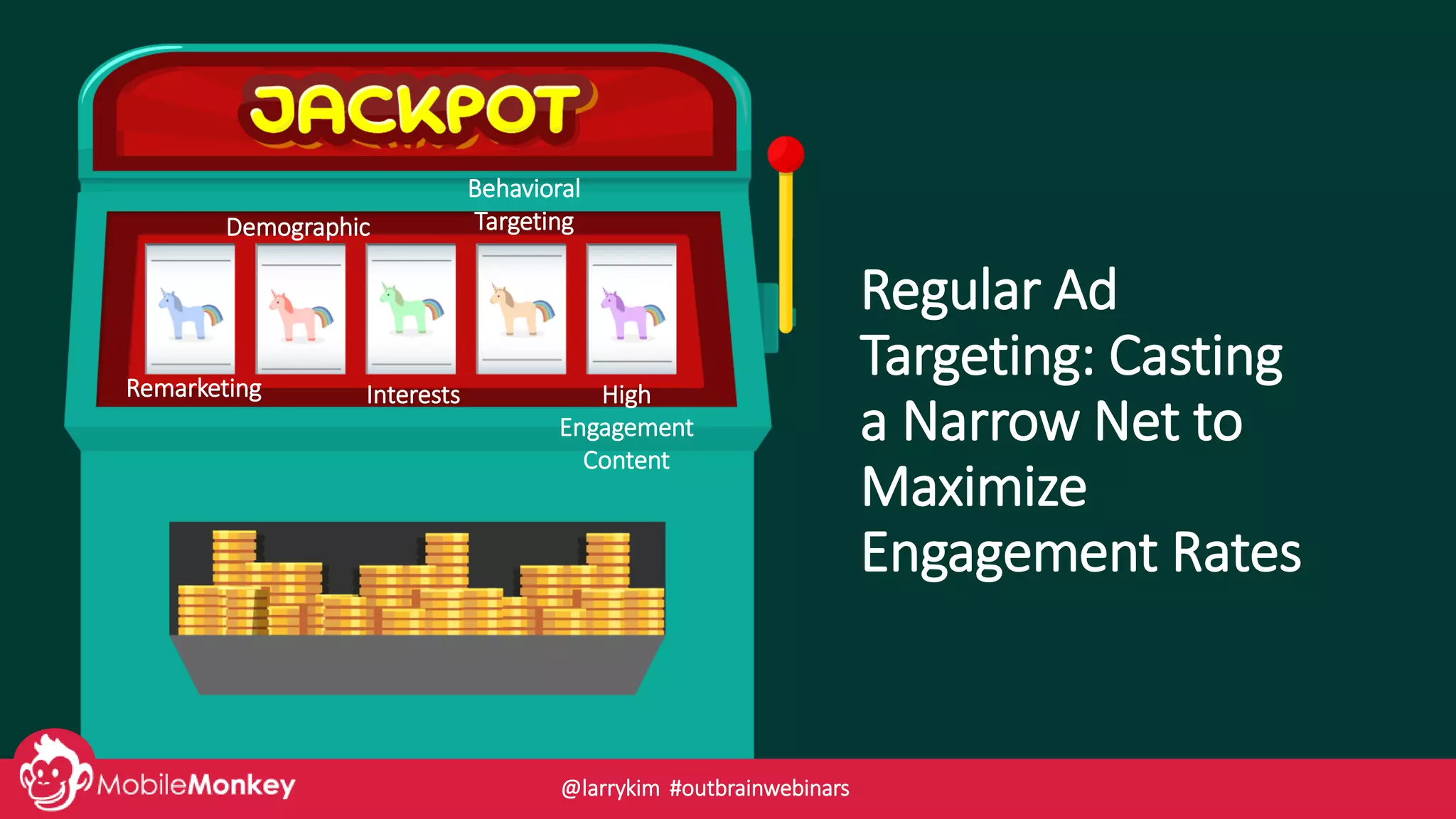 Regular Ad
Targeting: Casting
a Narrow Net to
Maximize
Engagement Rates
Remarketing
Demographic
Interests
Behavioral
Targeting
High
Engagement
Content
@larrykim #outbrainwebinars
 
