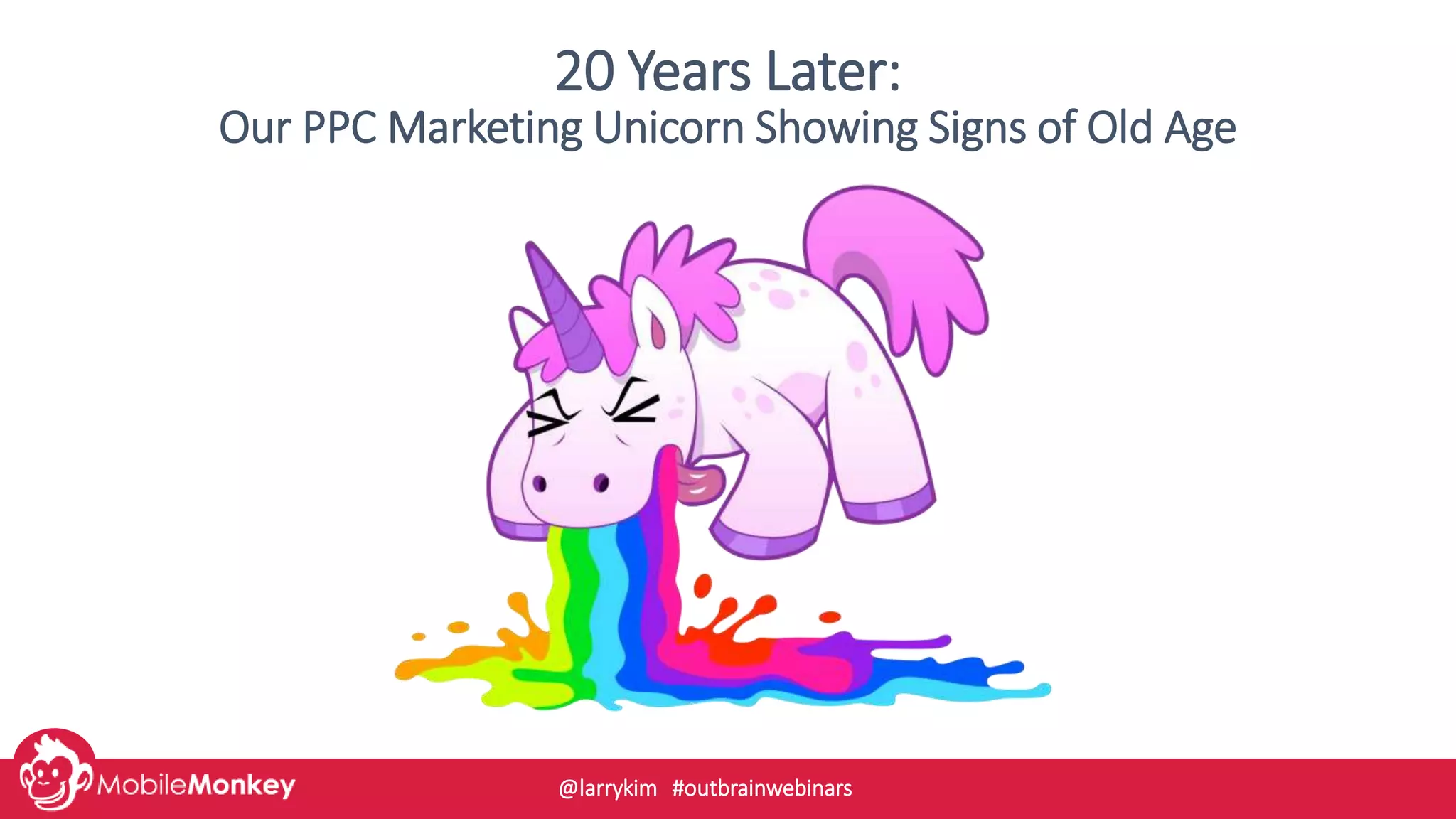 20 Years Later:
Our PPC Marketing Unicorn Showing Signs of Old Age
@larrykim #outbrainwebinars
 