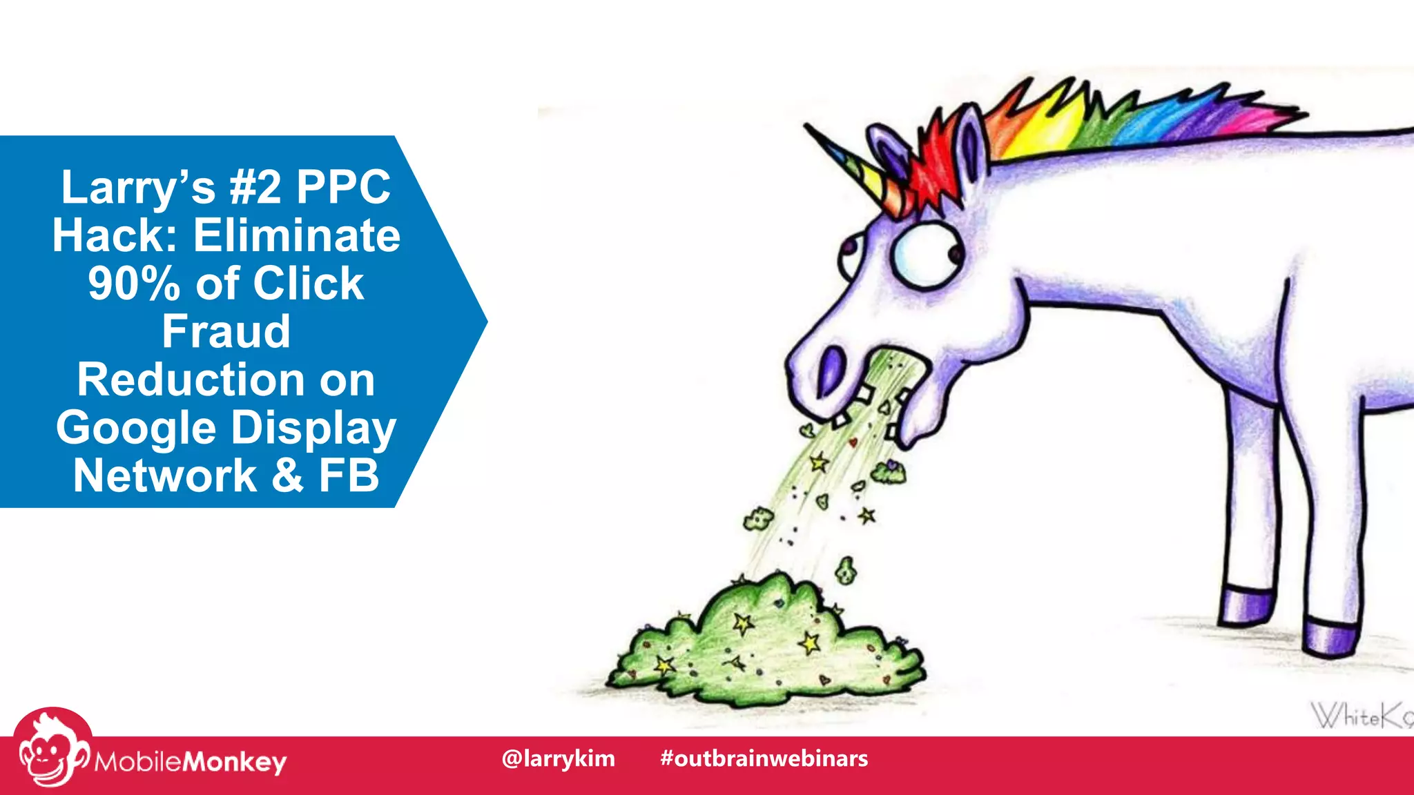 @larrykim
If Your Content is
So Great Why is it
Going Nowhere?
Larry’s #2 PPC
Hack: Eliminate
90% of Click
Fraud
Reduction on
Google Display
Network & FB
@larrykim #outbrainwebinars
 