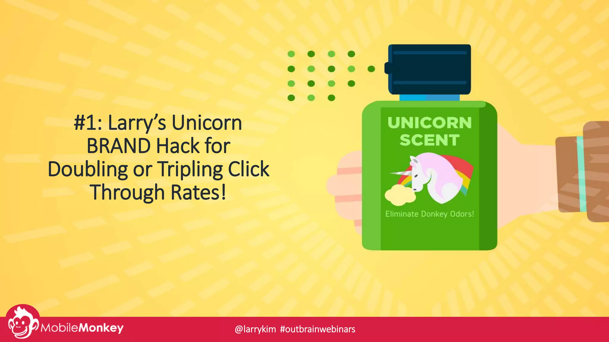 #1: Larry’s Unicorn
BRAND Hack for
Doubling or Tripling Click
Through Rates!
@larrykim #outbrainwebinars
 