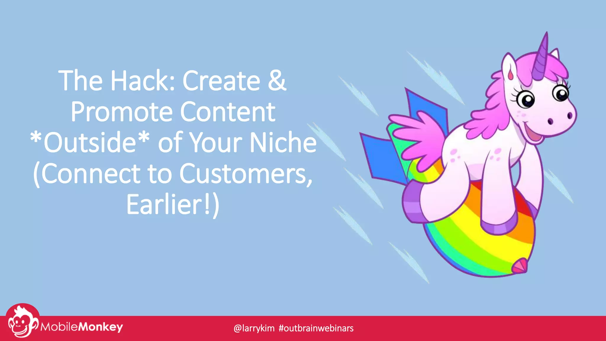 The Hack: Create &
Promote Content
*Outside* of Your Niche
(Connect to Customers,
Earlier!)
@larrykim #outbrainwebinars
 