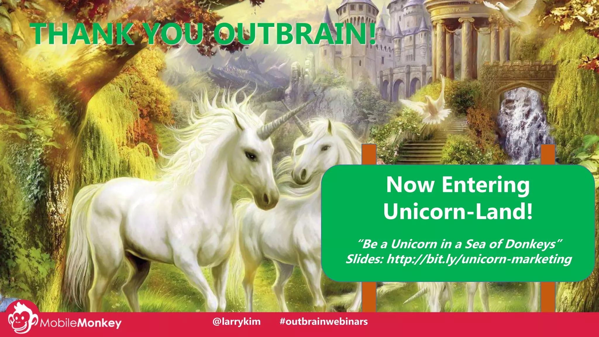 @larrykim
Now Entering
Unicorn-Land!
“Be a Unicorn in a Sea of Donkeys”
Slides: http://bit.ly/unicorn-marketing
THANK YOU OUTBRAIN!
@larrykim #outbrainwebinars
 