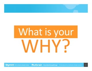 What	
  is	
  your	
  

WHY?	
  
#contentroadmap

©	
  2014	
  Skyword	
  Inc,	
  Conﬁden5al.	
  All	
  rights	
  reserved.	
  

13	
  

 