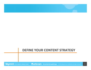  DEFINE	
  YOUR	
  CONTENT	
  STRATEGY	
  

#contentroadmap

©	
  2014	
  Skyword	
  Inc,	
  Conﬁden5al.	
  All	
  rights	
  reserved.	
  

20	
  

 