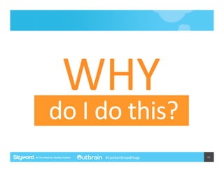 WHY	
  

do	
  I	
  do	
  this?	
  
#contentroadmap

45	
  

 