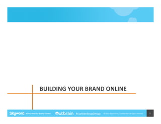  BUILDING	
  YOUR	
  BRAND	
  ONLINE	
  

#contentroadmap

©	
  2014	
  Skyword	
  Inc,	
  Conﬁden5al.	
  All	
  rights	
  reserved.	
  

9	
  

 