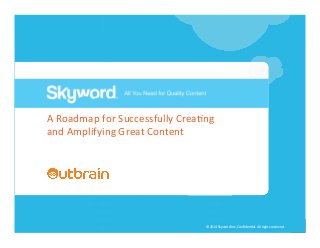A	
  Roadmap	
  for	
  Successfully	
  Crea5ng	
  
and	
  Amplifying	
  Great	
  Content	
  
	
  

	
  

#contentroadmap

©	
  2014	
  Skyword	
  Inc,	
  Conﬁden5al.	
  All	
  rights	
  reserved.	
  

 
