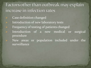    Case definition changed
   Introduction of new laboratory tests
   Frequency of testing of patients changed
   Introduction of a new medical or surgical
    procedure
   New areas or population included under the
    surveillance
 