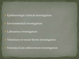  Epidemiologic/clinical investigation


 Environmental investigation


 Laboratory investigation


 Veterinary or vector borne investigation


 Forensics/Law enforcement investigation
 