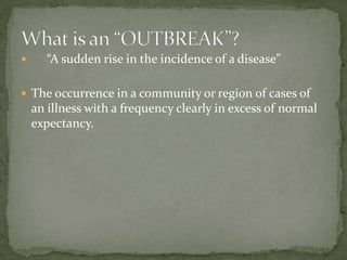       “A sudden rise in the incidence of a disease”

 The occurrence in a community or region of cases of
    an illness with a frequency clearly in excess of normal
    expectancy.
 