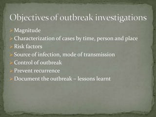  Magnitude
 Characterization of cases by time, person and place
 Risk factors
 Source of infection, mode of transmission
 Control of outbreak
 Prevent recurrence
 Document the outbreak – lessons learnt
 