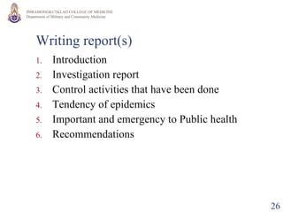 Writing report(s) Introduction Investigation report Control activities that have been done Tendency of epidemics Important and emergency to Public health Recommendations 