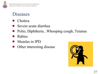 Diseases  Cholera Severe acute diarrhea Polio, Diphtheria , Whooping cough , Tetanus Rabies Measles in IPD Other interesting disease 