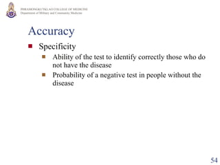 Accuracy Specificity Ability of the test to identify correctly those who do not have the disease Probability of a negative test in people without the disease 